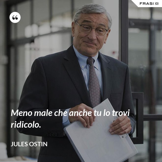 Meno male che anche tu lo trovi ridicolo. - Jules Ostin