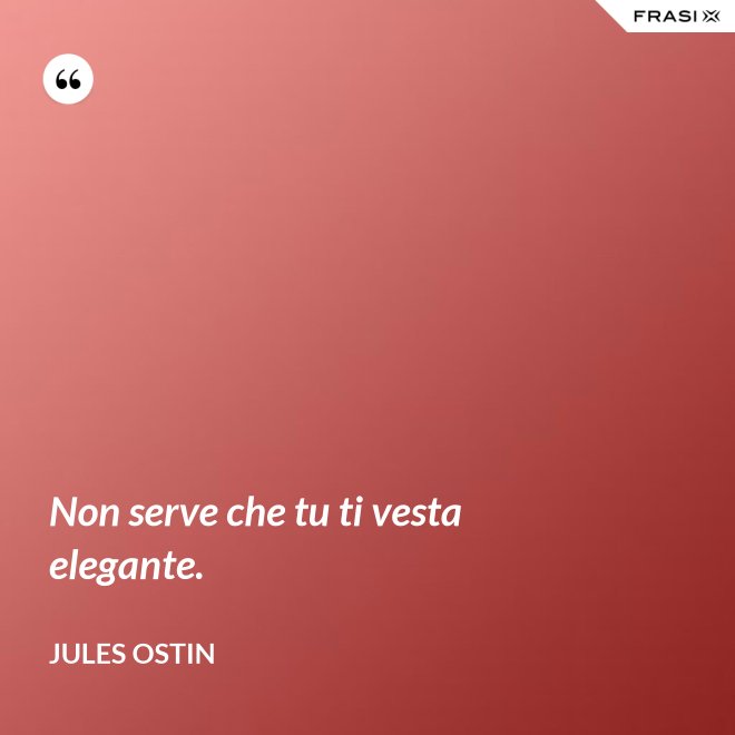 Non serve che tu ti vesta elegante. - Jules Ostin