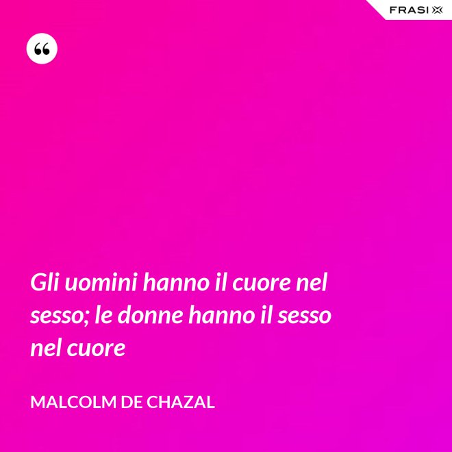 Gli uomini hanno il cuore nel sesso; le donne hanno il sesso nel cuore - Malcolm De Chazal