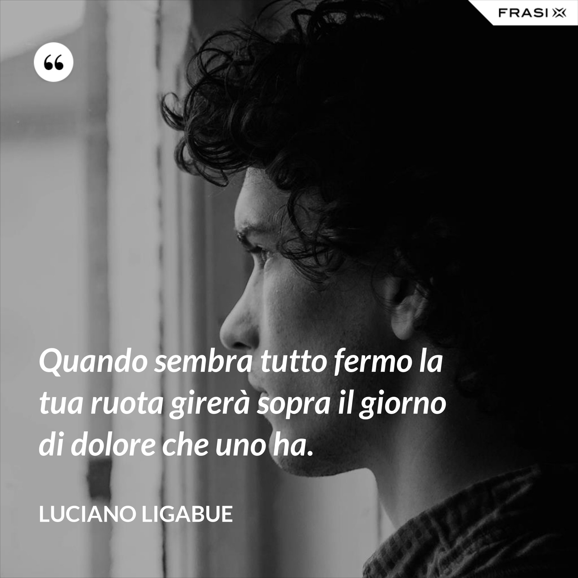Quando sembra tutto fermo la tua ruota girerà sopra il giorno di dolore
