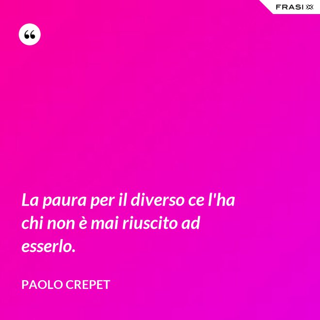 La paura per il diverso ce l'ha chi non è mai riuscito ad esserlo. - Paolo Crepet