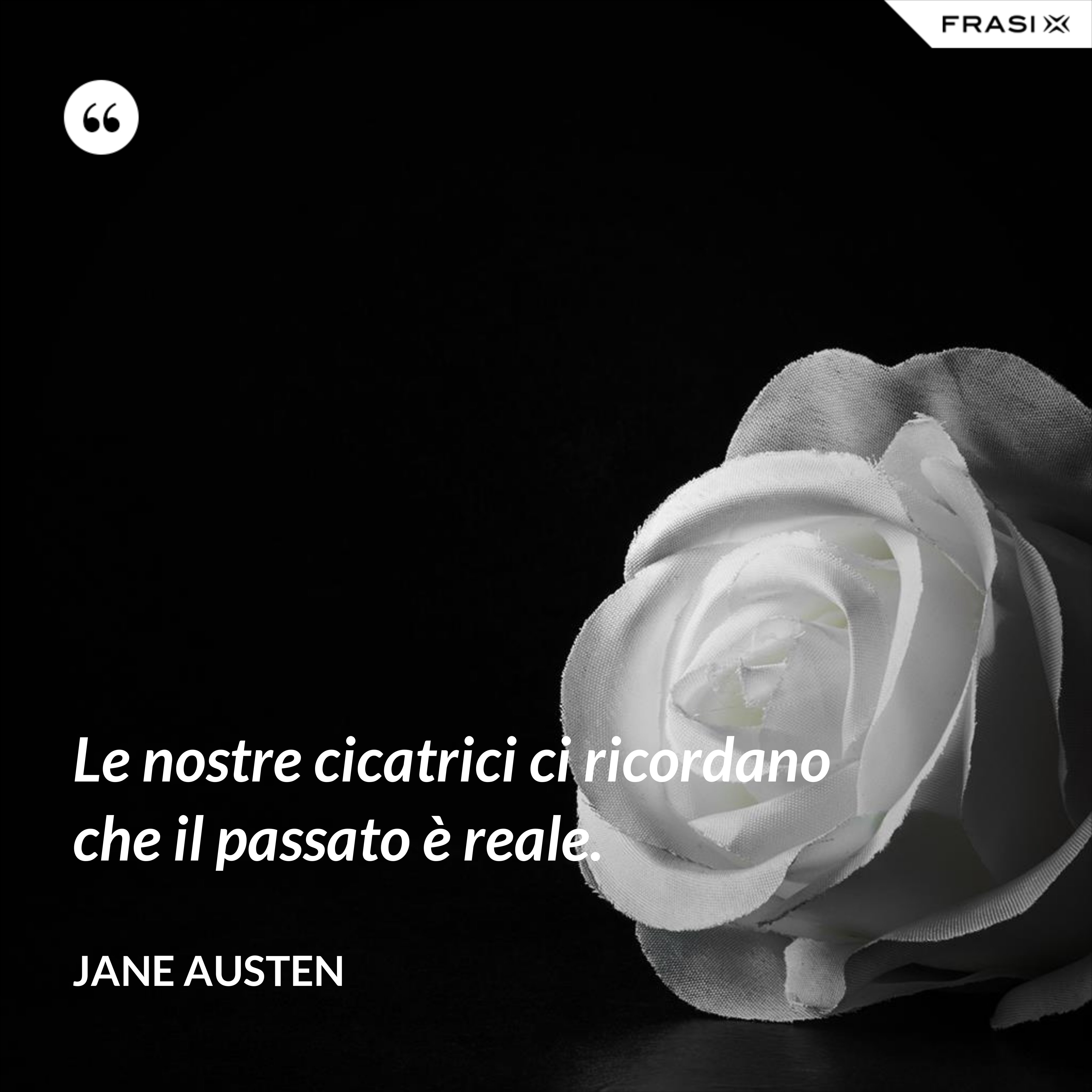 Le nostre cicatrici ci ricordano che il passato è reale. - Jane Austen