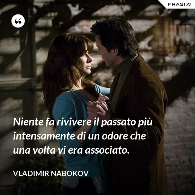 Niente fa rivivere il passato più intensamente di un odore che una volta vi era associato. - Vladimir Nabokov