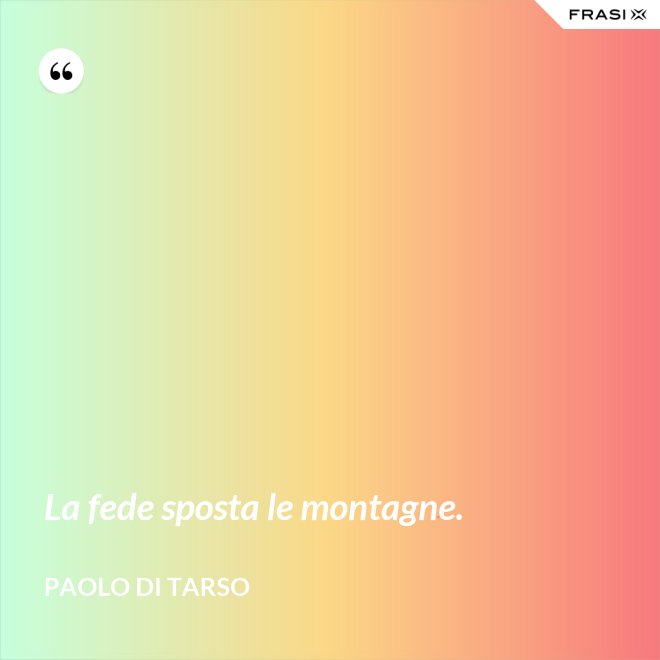 La fede sposta le montagne. - Paolo di Tarso