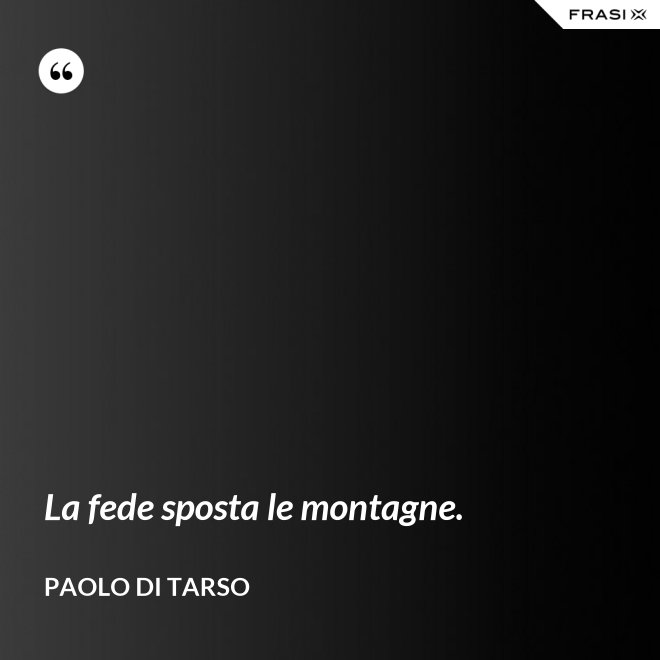 La fede sposta le montagne. - Paolo di Tarso