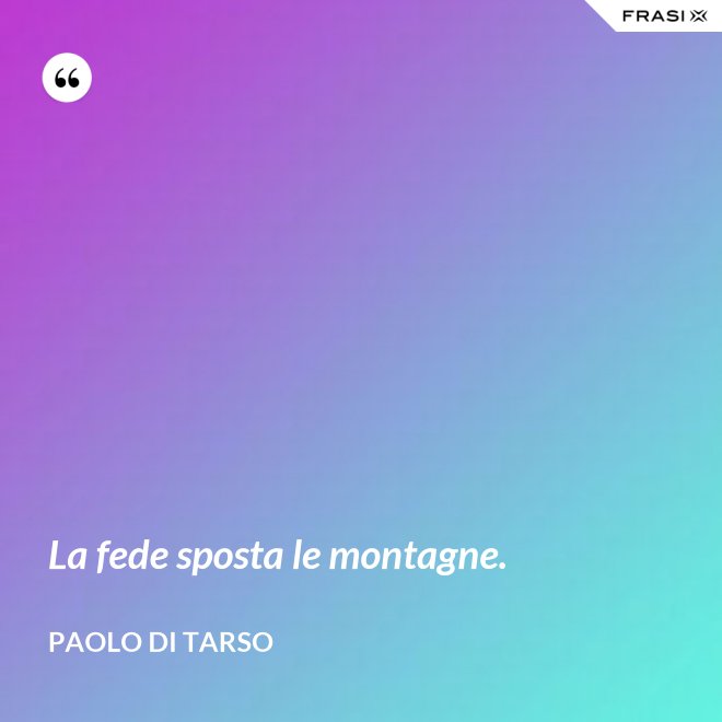 La fede sposta le montagne. - Paolo di Tarso