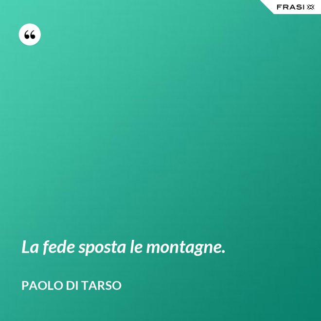 La fede sposta le montagne. - Paolo di Tarso