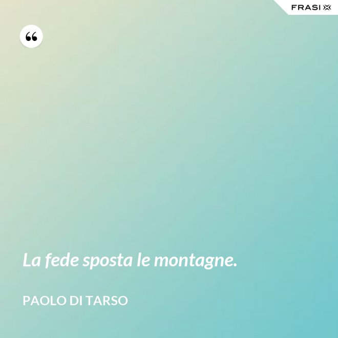 La fede sposta le montagne. - Paolo di Tarso