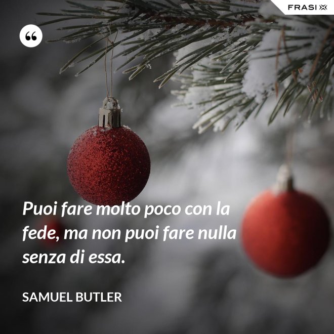 Puoi fare molto poco con la fede, ma non puoi fare nulla senza di essa. - Samuel Butler