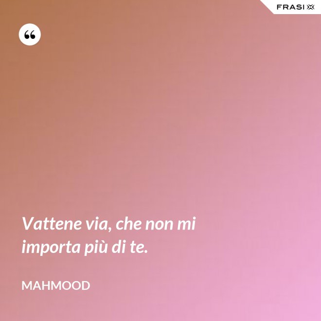 Vattene via, che non mi importa più di te. - Mahmood