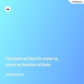 Cercami nel barrio come se, come se fossimo al buio - Mahmood