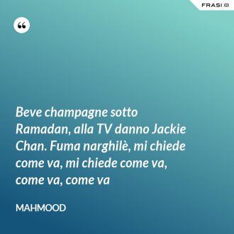 Beve champagne sotto Ramadan, alla TV danno Jackie Chan. Fuma narghilè, mi chiede come va, mi chiede come va, come va, come va - Mahmood