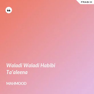 Waladi Waladi Habibi Traduzione In Italiano