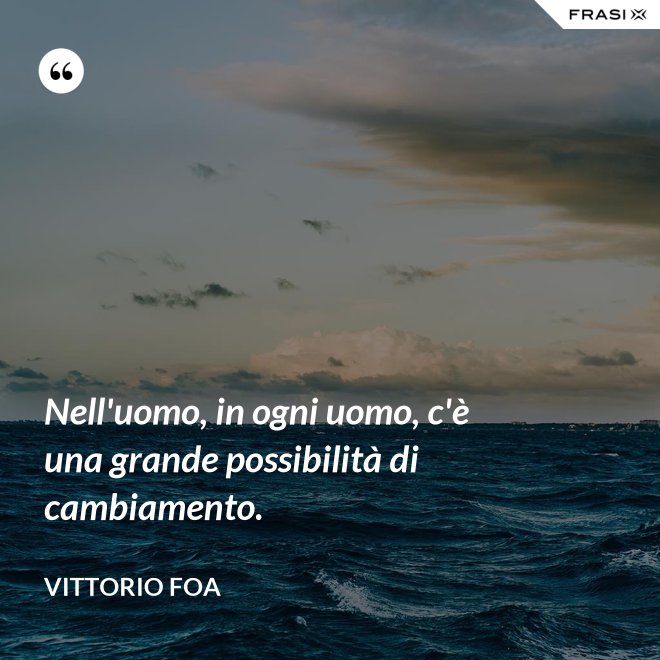 Nell'uomo, in ogni uomo, c'è una grande possibilità di cambiamento. - Vittorio Foa