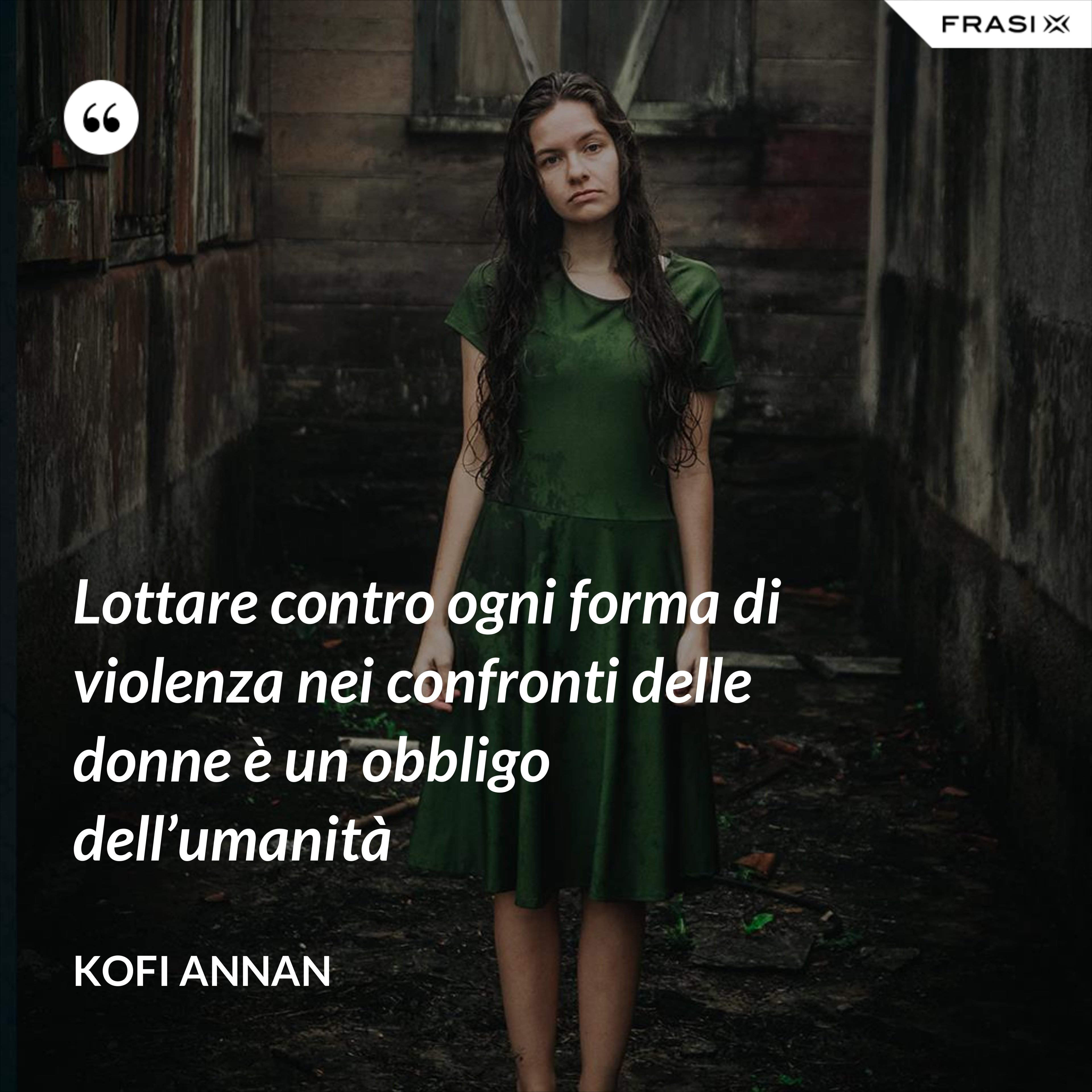 Lottare contro ogni forma di violenza nei confronti delle donne è un obbligo dell’umanità - Kofi Annan