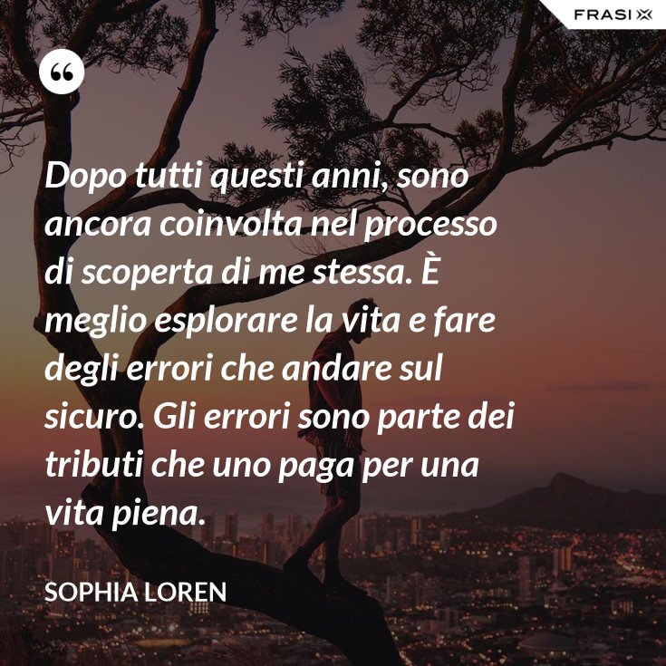 Dopo Tutti Questi Anni Sono Ancora Coinvolta Nel Processo Di Scoperta Di Me Stessa E Meglio Esplorare La Vita E Fare Degli Errori Che Andare Sul Sicuro Gli Errori Sono Parte Dei