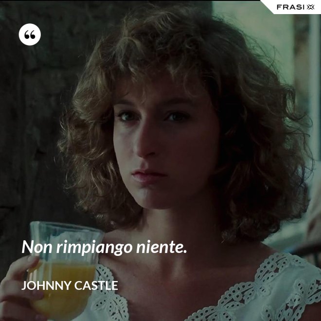 Non rimpiango niente. - Johnny Castle