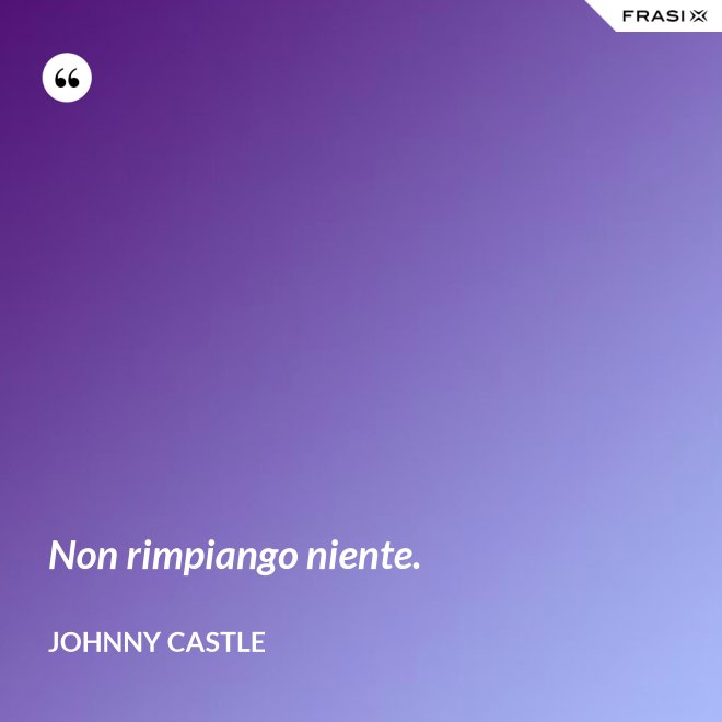 Non rimpiango niente. - Johnny Castle