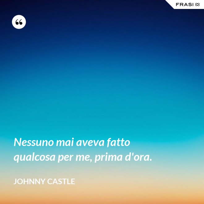 Nessuno mai aveva fatto qualcosa per me, prima d'ora. - Johnny Castle