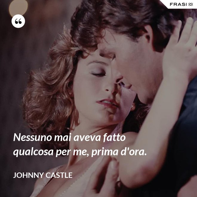 Nessuno mai aveva fatto qualcosa per me, prima d'ora. - Johnny Castle