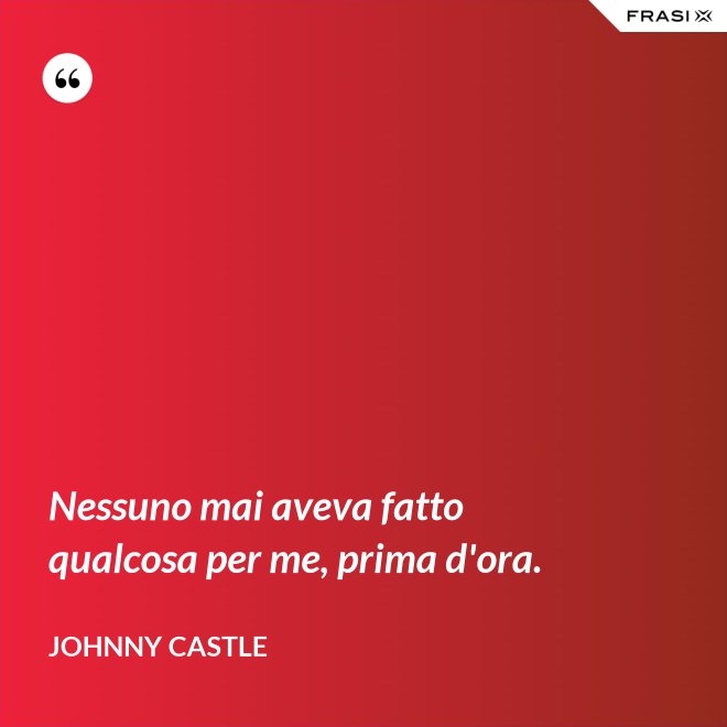 Nessuno mai aveva fatto qualcosa per me, prima d'ora. - Johnny Castle