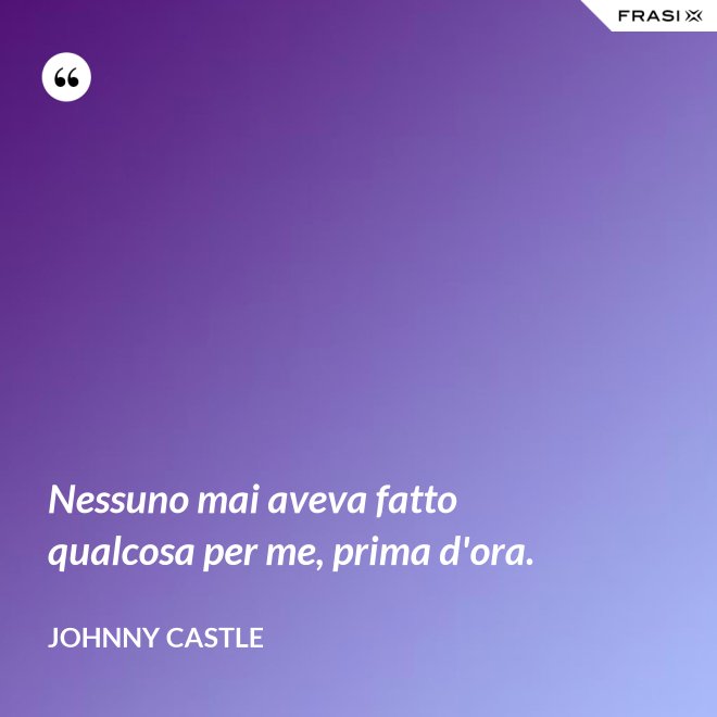 Nessuno mai aveva fatto qualcosa per me, prima d'ora. - Johnny Castle