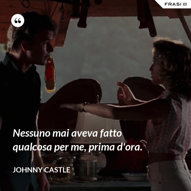 Nessuno mai aveva fatto qualcosa per me, prima d'ora. - Johnny Castle