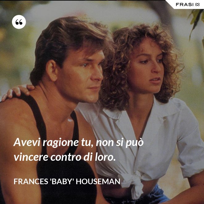 Avevi ragione tu, non si può vincere contro di loro. - Frances 'Baby' Houseman