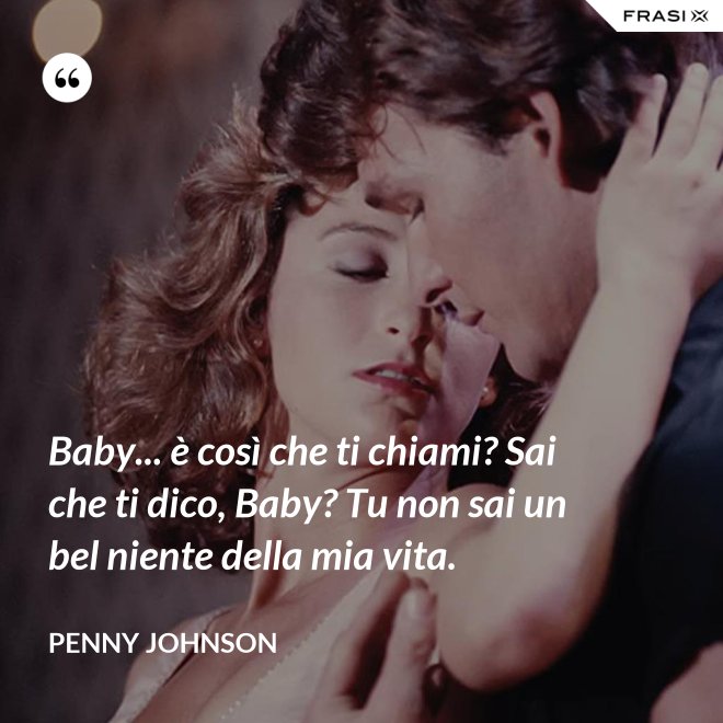Baby... è così che ti chiami? Sai che ti dico, Baby? Tu non sai un bel niente della mia vita. - Penny Johnson