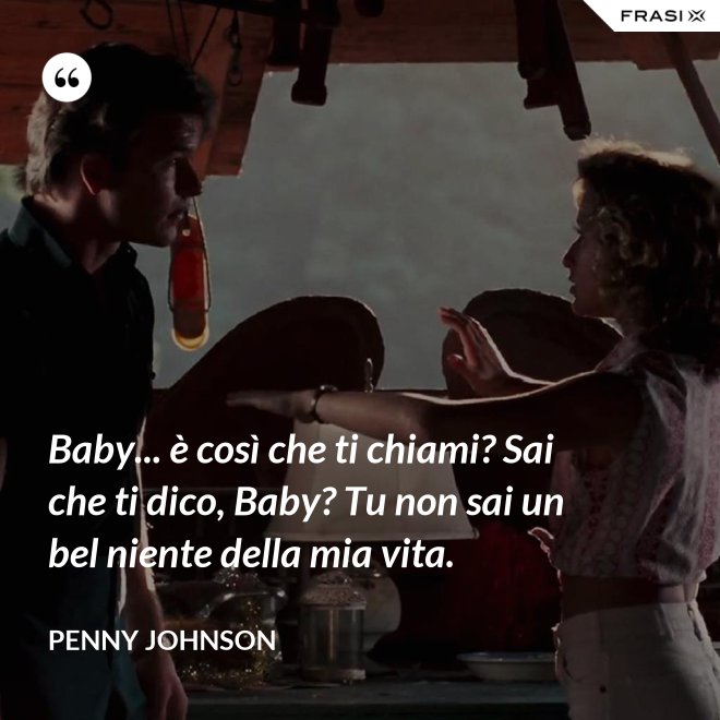 Baby... è così che ti chiami? Sai che ti dico, Baby? Tu non sai un bel niente della mia vita. - Penny Johnson