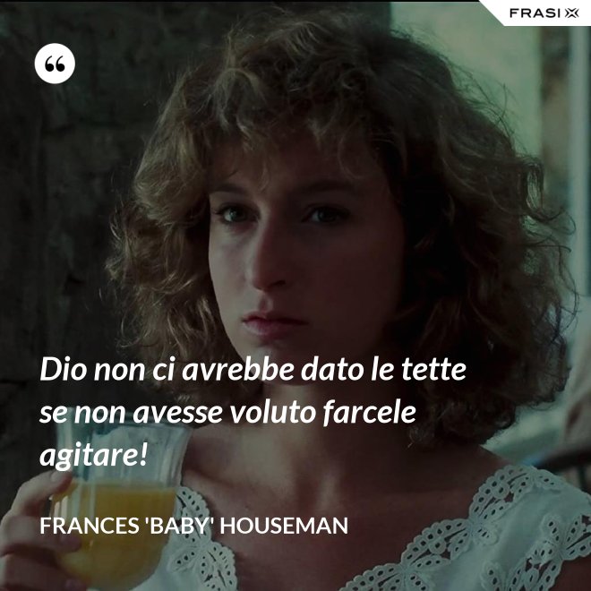 Dio non ci avrebbe dato le tette se non avesse voluto farcele agitare! - Frances 'Baby' Houseman