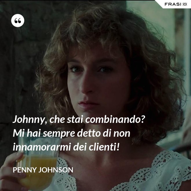 Johnny, che stai combinando? Mi hai sempre detto di non innamorarmi dei clienti! - Penny Johnson