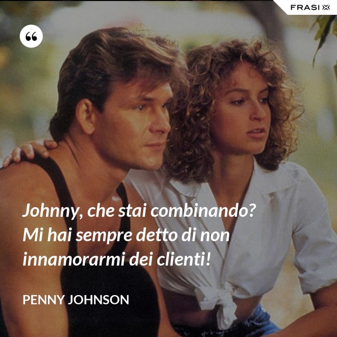Johnny, che stai combinando? Mi hai sempre detto di non innamorarmi dei clienti! - Penny Johnson