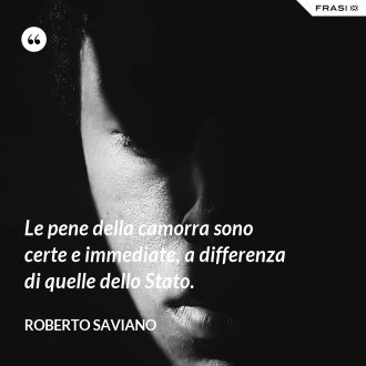 Le pene della camorra sono certe e immediate, a differenza di quelle dello Stato. - Roberto Saviano