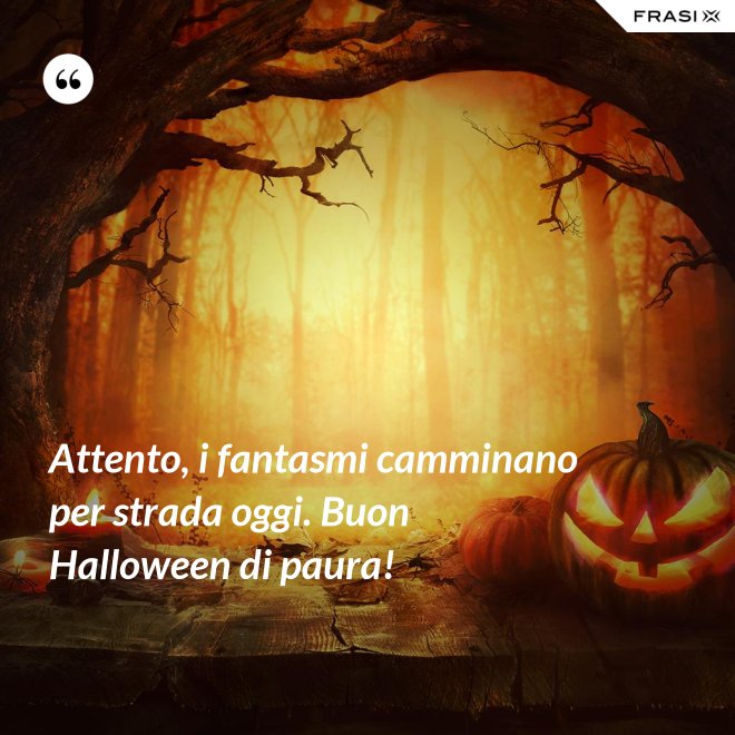 Attento, i fantasmi camminano per strada oggi. Buon Halloween di paura! - Anonimo