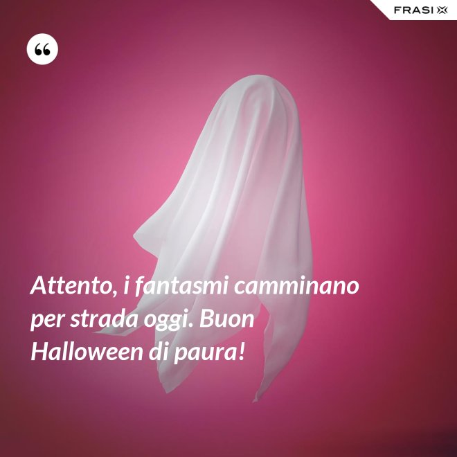 Attento, i fantasmi camminano per strada oggi. Buon Halloween di paura! - Anonimo
