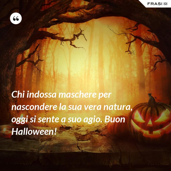 Chi indossa maschere per nascondere la sua vera natura, oggi si sente a suo agio. Buon Halloween! - Anonimo
