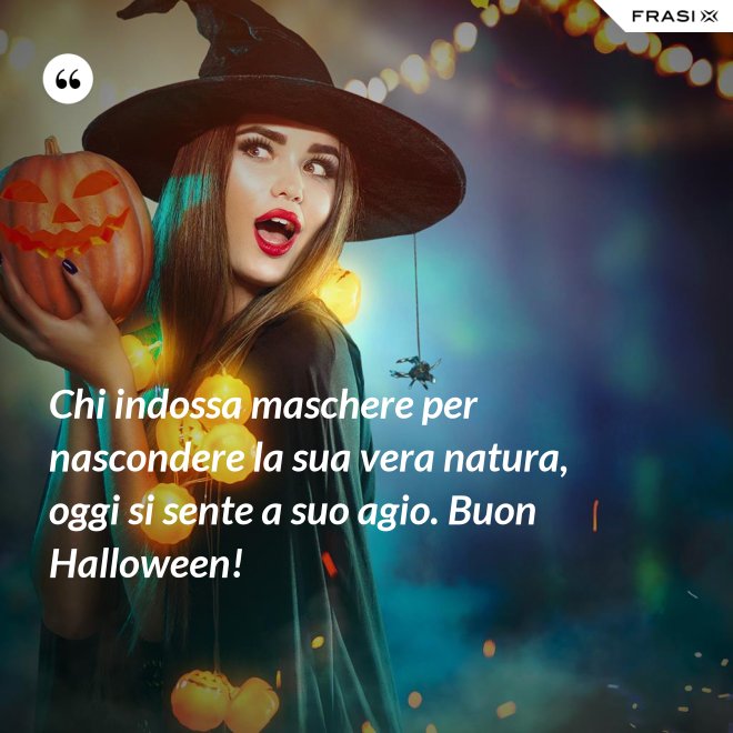 Chi indossa maschere per nascondere la sua vera natura, oggi si sente a suo agio. Buon Halloween! - Anonimo