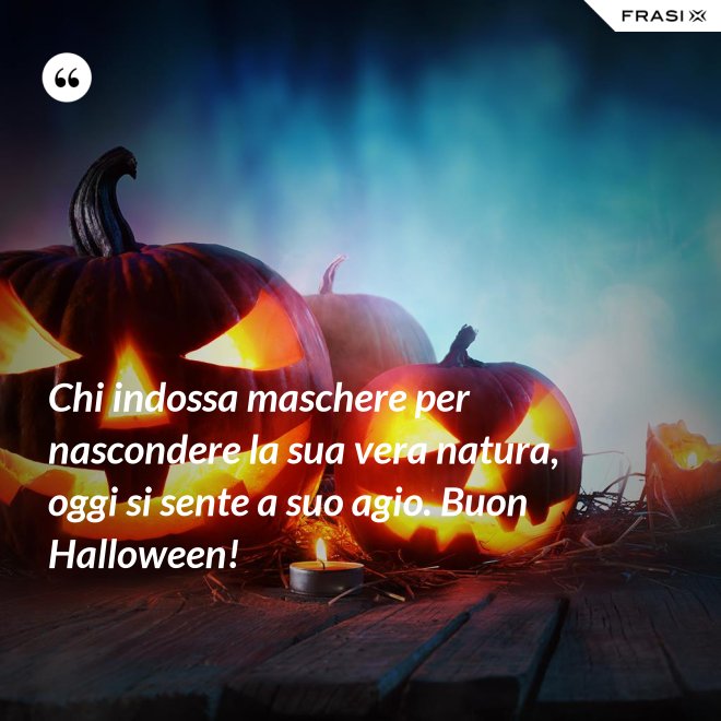 Chi indossa maschere per nascondere la sua vera natura, oggi si sente a suo agio. Buon Halloween! - Anonimo