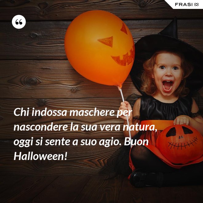 Chi indossa maschere per nascondere la sua vera natura, oggi si sente a suo agio. Buon Halloween! - Anonimo