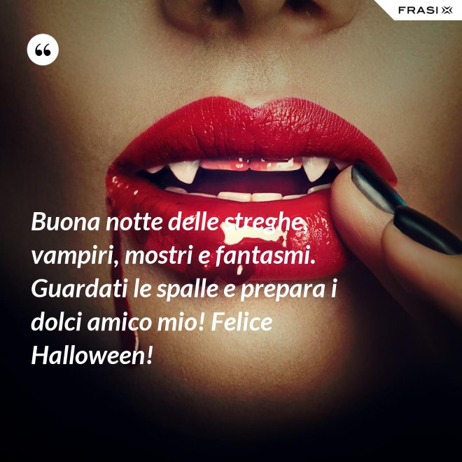 Buona notte delle streghe, vampiri, mostri e fantasmi. Guardati le spalle e prepara i dolci amico mio! Felice Halloween! - Anonimo