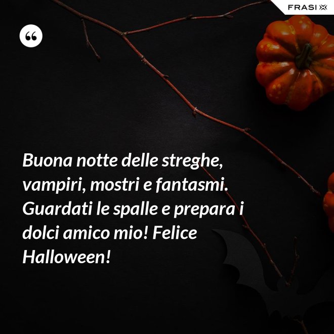 Buona notte delle streghe, vampiri, mostri e fantasmi. Guardati le spalle e prepara i dolci amico mio! Felice Halloween! - Anonimo