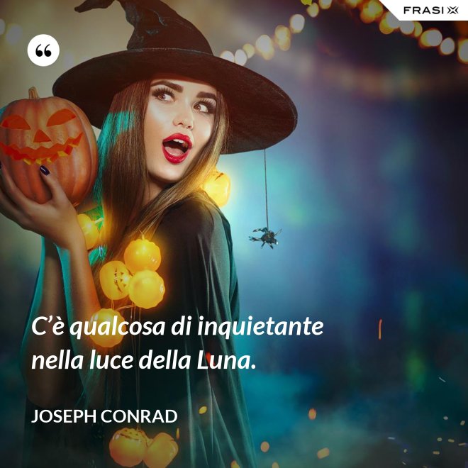 C’è qualcosa di inquietante nella luce della Luna. - Joseph Conrad