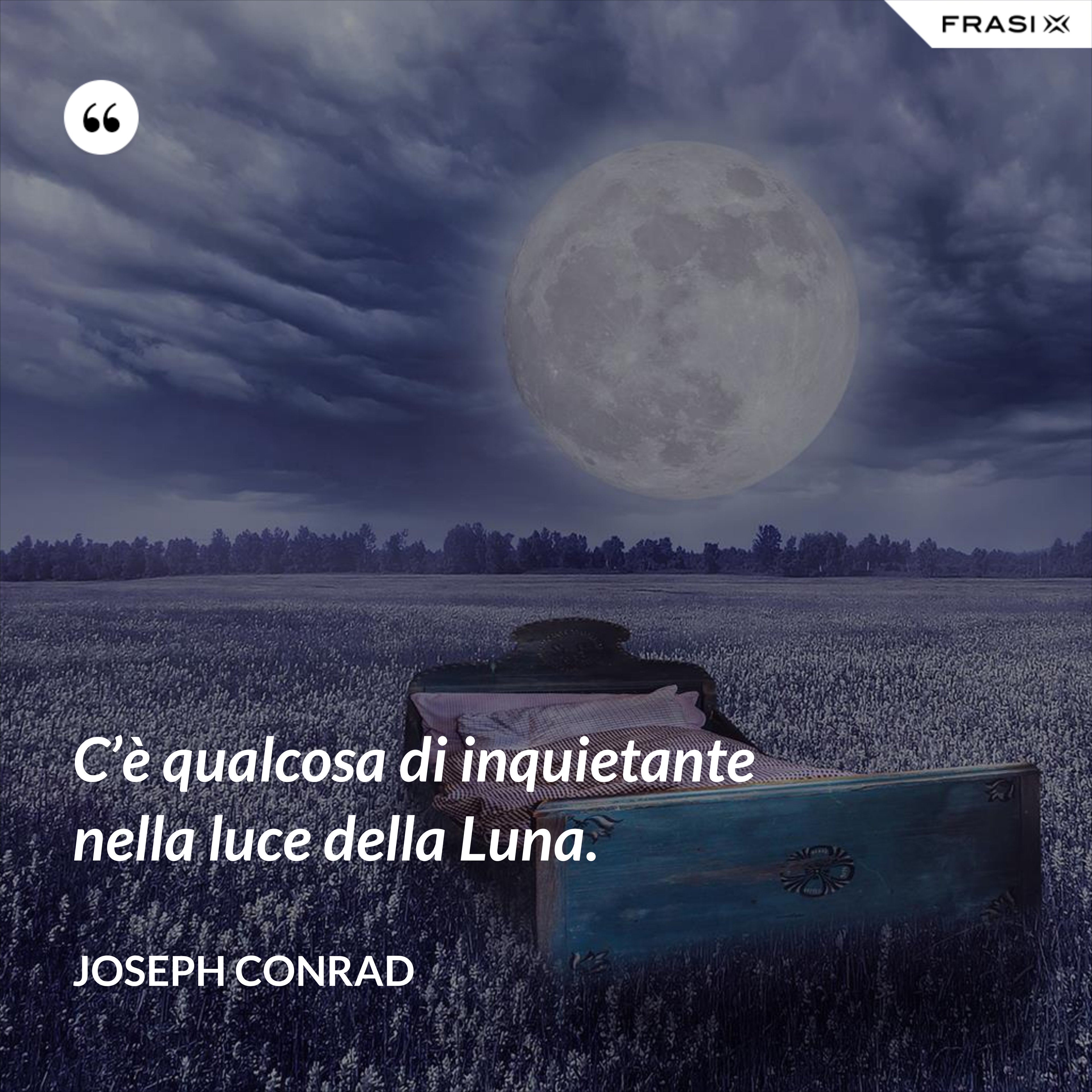 C’è qualcosa di inquietante nella luce della Luna. - Joseph Conrad