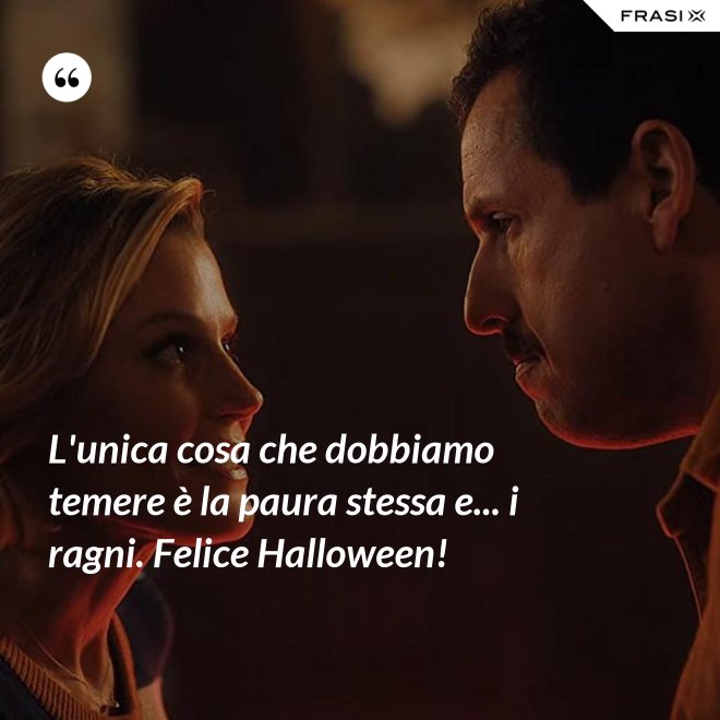 L'unica cosa che dobbiamo temere è la paura stessa e... i ragni. Felice Halloween! - Anonimo
