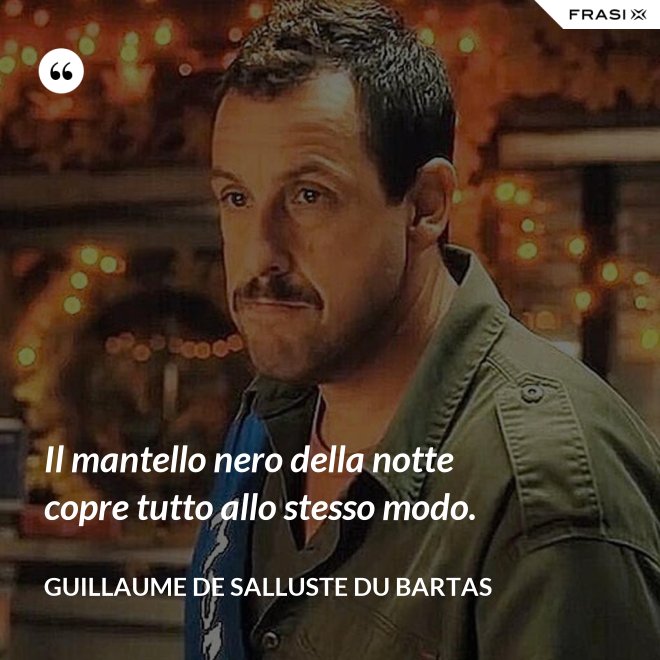 Il mantello nero della notte copre tutto allo stesso modo. - Guillaume de Salluste Du Bartas