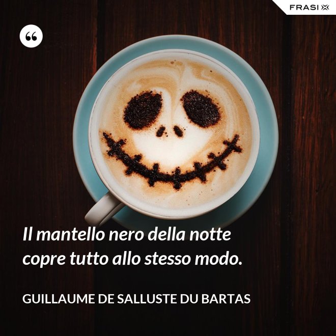 Il mantello nero della notte copre tutto allo stesso modo. - Guillaume de Salluste Du Bartas