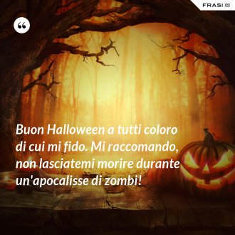 Buon Halloween a tutti coloro di cui mi fido. Mi raccomando, non lasciatemi morire durante un'apocalisse di zombi! - Anonimo