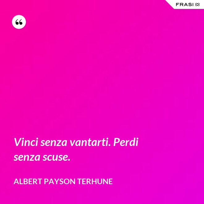 Vinci senza vantarti. Perdi senza scuse. - Albert Payson Terhune