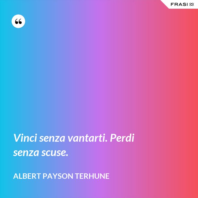 Vinci senza vantarti. Perdi senza scuse. - Albert Payson Terhune